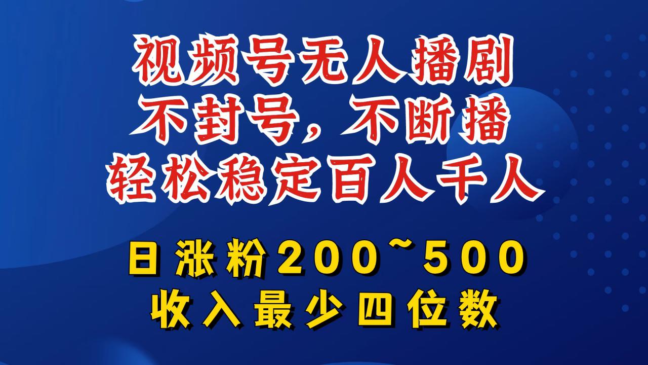 视频号无人播剧，不封号，不断播，轻松稳定百人千人，日涨粉200~500，收入最少四位数【揭秘】-文强博客