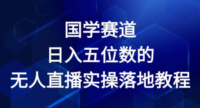 国学赛道-2024年日入五位数无人直播实操落地教程【揭秘】-文强博客