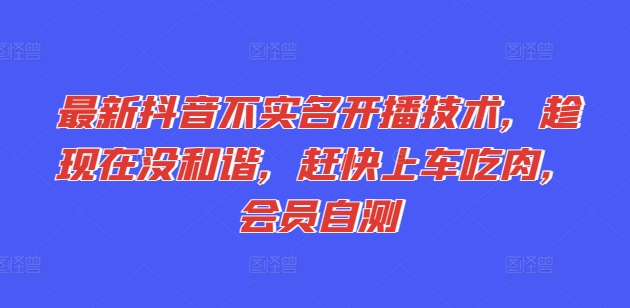 最新抖音不实名开播技术，趁现在没和谐，赶快上车吃肉，会员自测-文强博客