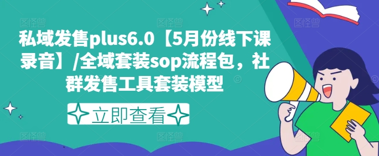 私域发售plus6.0【5月份线下课录音】/全域套装sop流程包，社群发售工具套装模型-文强博客