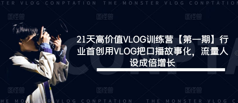 21天高价值VLOG训练营【第一期】行业首创用VLOG把口播故事化，流量人设成倍增长-文强博客