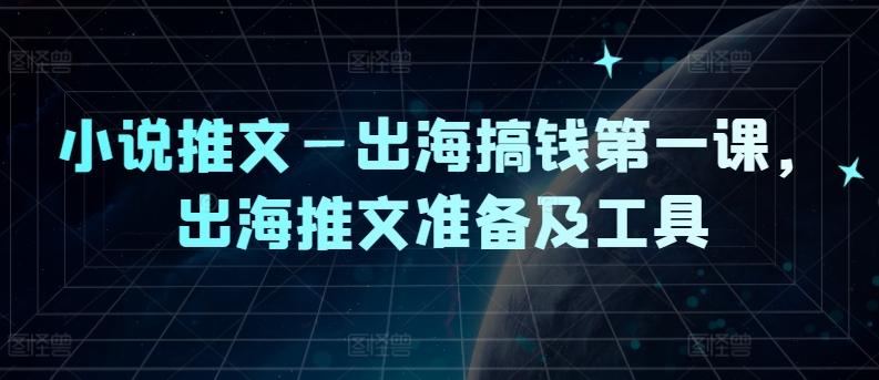 小说推文—出海搞钱第一课，出海推文准备及工具-文强博客