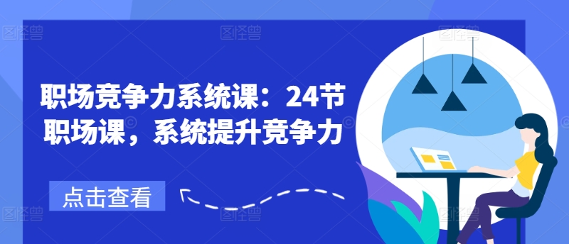 职场竞争力系统课：24节职场课，系统提升竞争力-文强博客