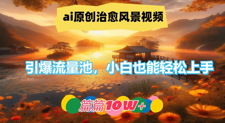 ai原创治愈风景视频，引爆流量池，小白也能轻松上手，篇篇10w+【揭秘】-文强博客