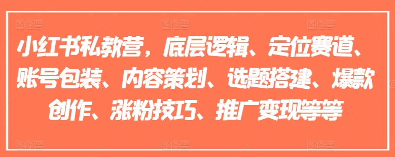 小红书私教营，底层逻辑、定位赛道、账号包装、内容策划、选题搭建、爆款创作、涨粉技巧、推广变现等等-文强博客