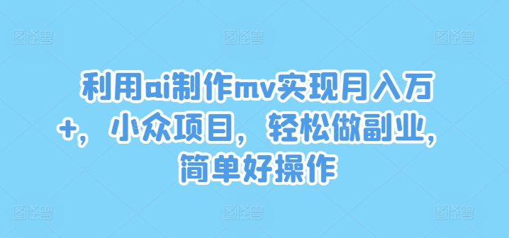 利用ai制作mv实现月入万+，小众项目，轻松做副业，简单好操作【揭秘】-文强博客