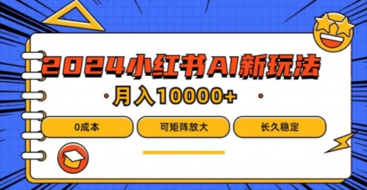 2024年小红书最新项目，AI蓝海赛道，可矩阵，0成本，小白也能轻松月入1w【揭秘】-文强博客