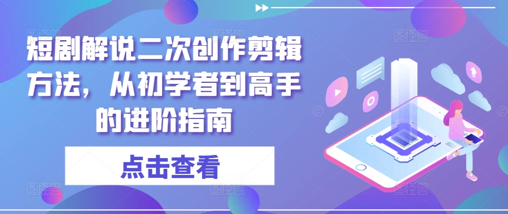 短剧解说二次创作剪辑方法，从初学者到高手的进阶指南-文强博客