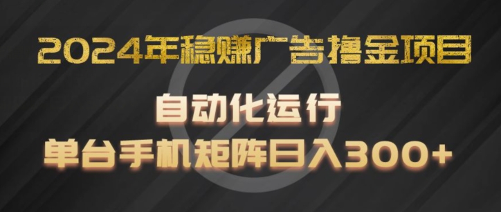 2024年稳赚广告撸金项目，全程自动化运行，单台手机就可以矩阵操作，日入300+【揭秘】-文强博客