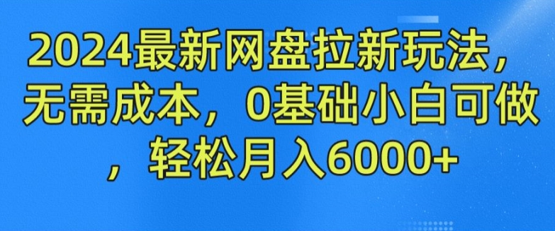 2024最新网盘拉新玩法，无需成本，0基础小白可做，轻松月入6000+【揭秘】-文强博客