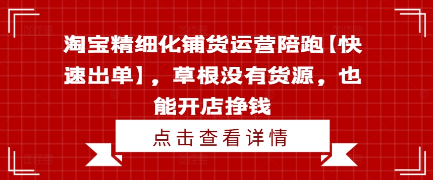 淘宝精细化铺货运营陪跑【快速出单】，草根没有货源，也能开店挣钱-文强博客