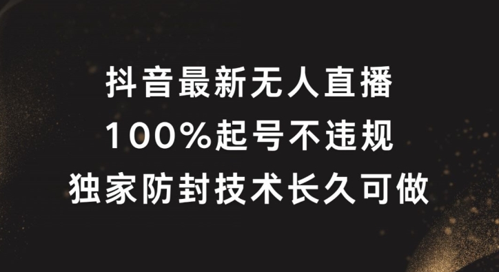 抖音最新无人直播，100%起号，独家防封技术长久可做【揭秘】-文强博客