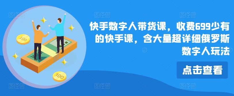 快手数字人带货课，收费699少有的快手课，含大量超详细俄罗斯数字人玩法-文强博客