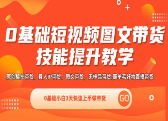 0基础短视频图文带货实操技能提升教学(直播课+视频课),0基础小白3天快速上手做带货-文强博客