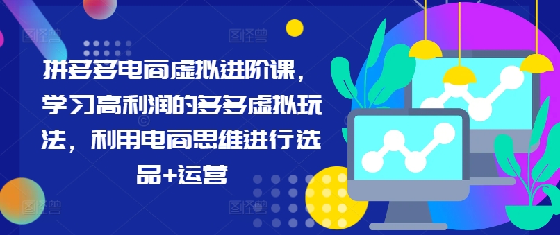 拼多多电商虚拟进阶课，学习高利润的多多虚拟玩法，利用电商思维进行选品+运营（更新）-文强博客