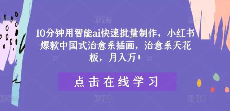 10分钟用智能ai快速批量制作，小红书爆款中国式治愈系插画，治愈系天花板，月入万+【揭秘】-文强博客