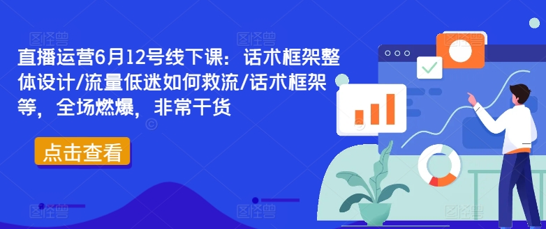 直播运营6月12号线下课：话术框架整体设计/流量低迷如何救流/话术框架等，全场燃爆，非常干货-文强博客