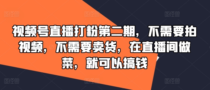 视频号直播打粉第二期，不需要拍视频，不需要卖货，在直播间做菜，就可以搞钱-文强博客