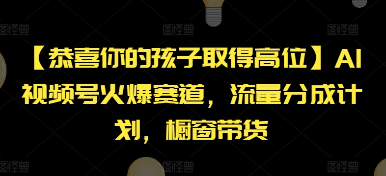 【恭喜你的孩子取得高位】AI视频号火爆赛道，流量分成计划，橱窗带货【揭秘】-文强博客