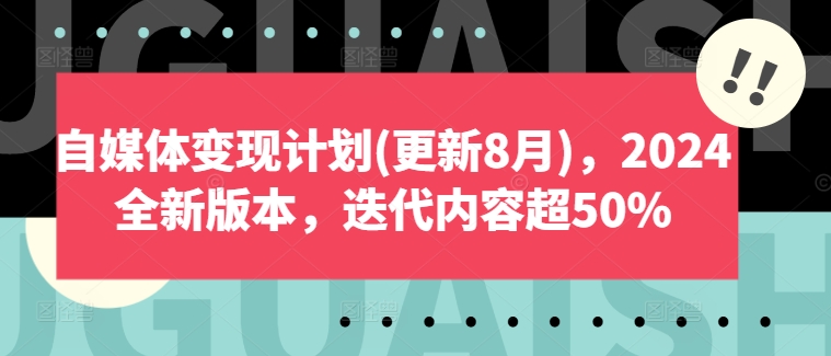 自媒体变现计划(更新8月)，2024全新版本，迭代内容超50%-文强博客