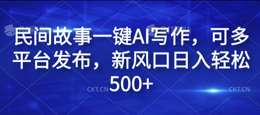 民间故事一键AI写作，可多平台发布，新风口日入轻松500+【揭秘】-文强博客