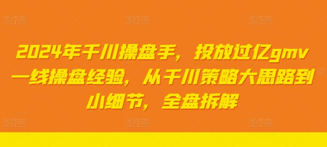 2024年千川操盘手，投放过亿gmv一线操盘经验，从千川策略大思路到小细节，全盘拆解-文强博客