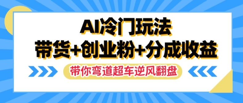 AI冷门玩法，带货+创业粉+分成收益，带你弯道超车，实现逆风翻盘【揭秘】-文强博客