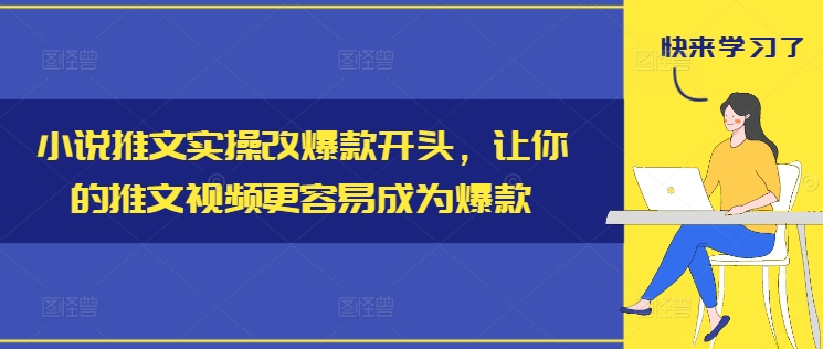 小说推文实操改爆款开头，让你的推文视频更容易成为爆款-文强博客