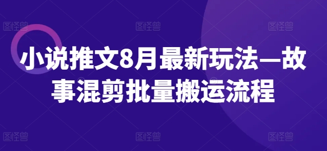 小说推文8月最新玩法—故事混剪批量搬运流程-文强博客