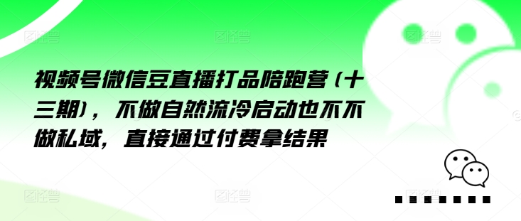 视频号微信豆直播打品陪跑营(十三期)，‮做不‬自‮流然‬冷‮动启‬也不不做私域，‮接直‬通‮付过‬费拿结果-文强博客