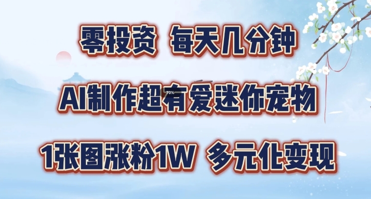 AI制作超有爱迷你宠物玩法，1张图涨粉1W，多元化变现，手把手交给你【揭秘】-文强博客