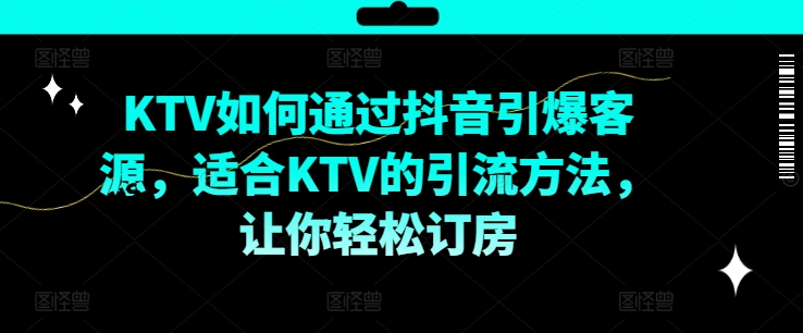 KTV抖音短视频营销，KTV如何通过抖音引爆客源，适合KTV的引流方法，让你轻松订房-文强博客