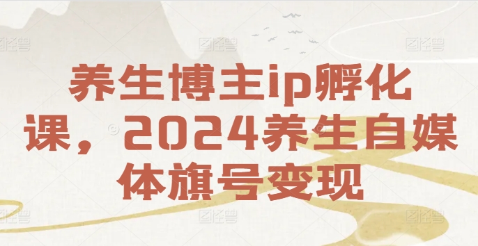 养生博主ip孵化课，2024养生自媒体旗号变现-文强博客