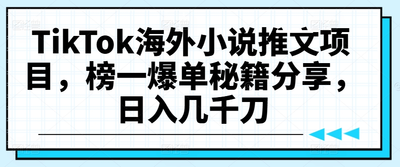 TikTok海外小说推文项目，榜一爆单秘籍分享，日入几千刀-文强博客