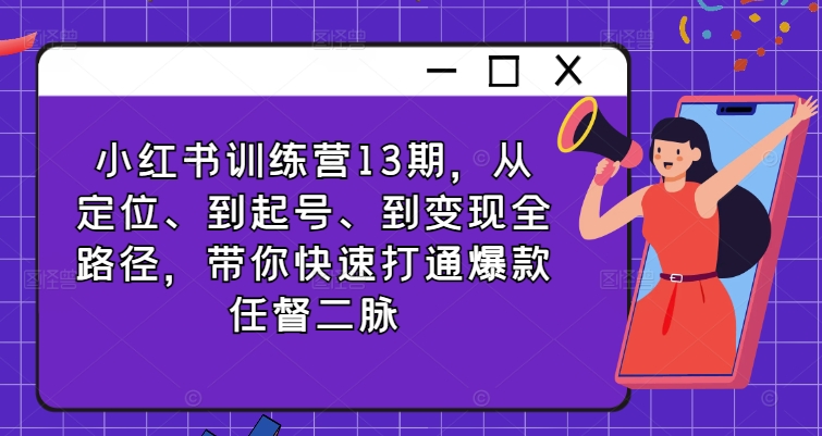 小红书训练营13期，从定位、到起号、到变现全路径，带你快速打通爆款任督二脉-文强博客