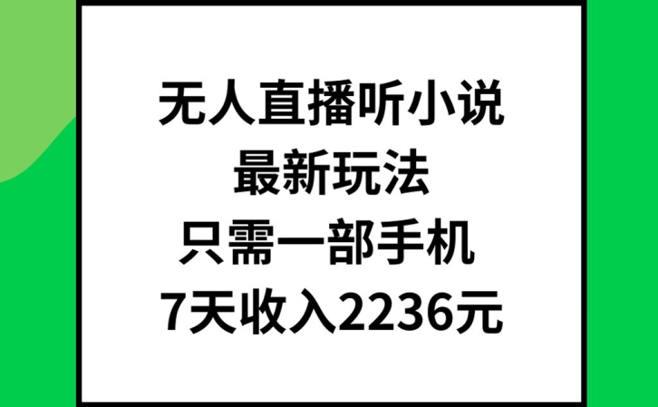 无人直播听小说最新玩法，只需一部手机，7天收入2236元【揭秘】-文强博客