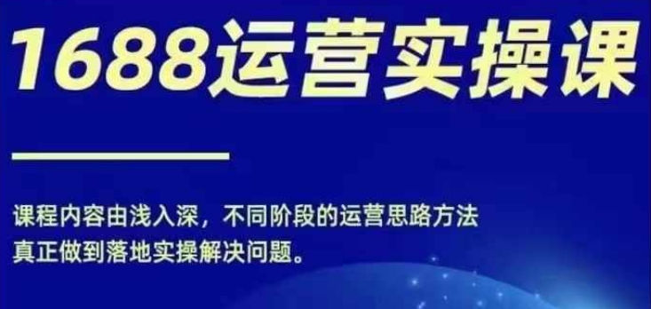 1688实操运营课，零基础学会1688实操运营，电商年入百万不是梦-文强博客