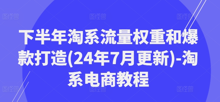 下半年淘系流量权重和爆款打造(24年7月更新)-淘系电商教程-文强博客