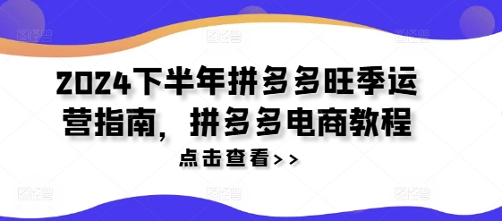 2024下半年拼多多旺季运营指南，拼多多电商教程-文强博客