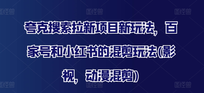 夸克搜索拉新项目新玩法，百家号和小红书的混剪玩法(影视，动漫混剪)-文强博客