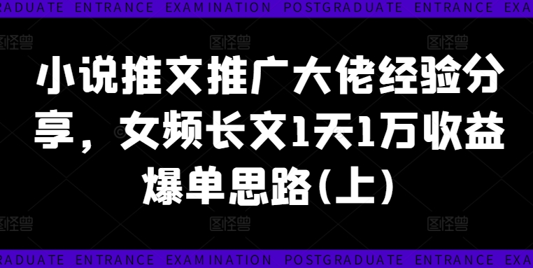 小说推文推广大佬经验分享，女频长文1天1万收益爆单思路(上)-文强博客