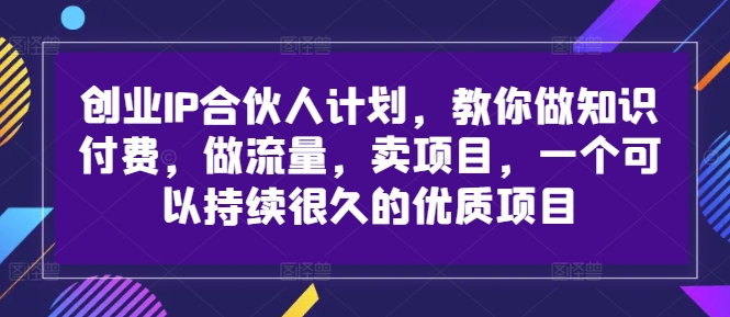 创业IP合伙人计划，教你做知识付费，做流量，卖项目，一个可以持续很久的优质项目-文强博客