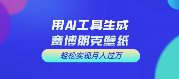 用AI工具设计赛博朋克壁纸，轻松实现月入万+【揭秘】-文强博客