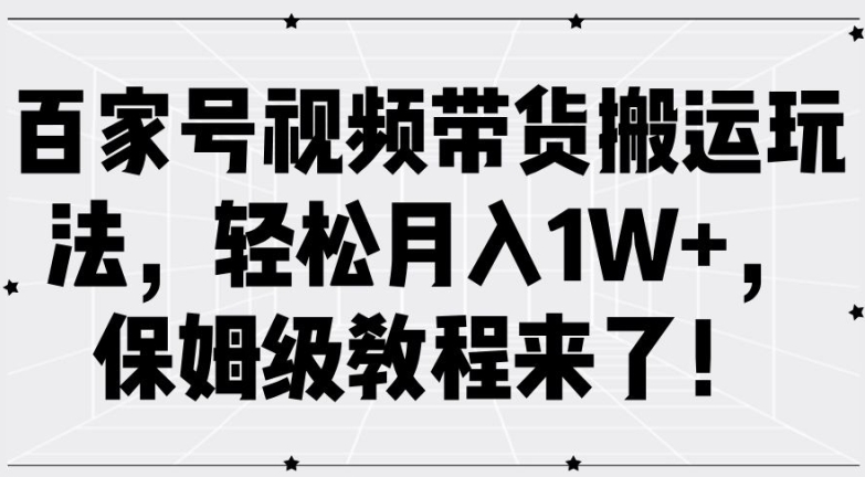 百家号视频带货搬运玩法，轻松月入1W+，保姆级教程来了【揭秘】-文强博客