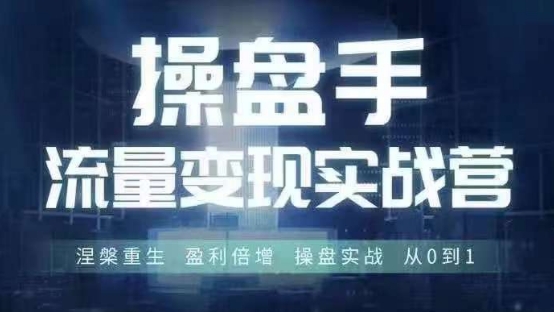 操盘手流量实战变现营6月28-30号线下课，涅槃重生 盈利倍增 操盘实战 从0到1-文强博客