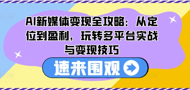 AI新媒体变现全攻略：从定位到盈利，玩转多平台实战与变现技巧-文强博客