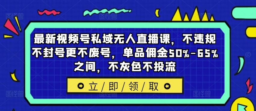 最新视频号私域无人直播课，不违规不封号更不废号，单品佣金50%-65%之间，不灰色不投流-文强博客