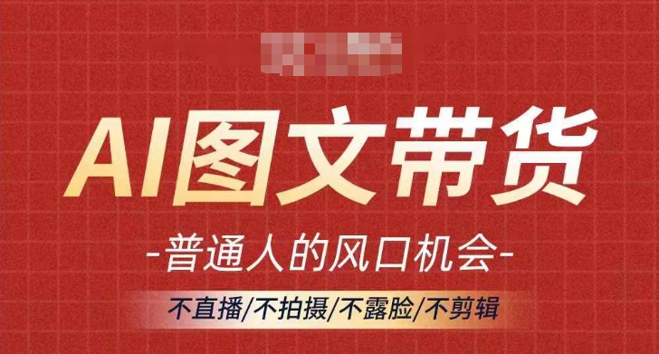 AI图文带货流量新趋势，普通人的风口机会，不直播/不拍摄/不露脸/不剪辑，轻松实现月入过万-文强博客