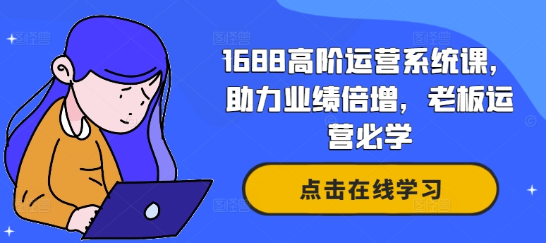 1688高阶运营系统课，助力业绩倍增，老板运营必学-文强博客