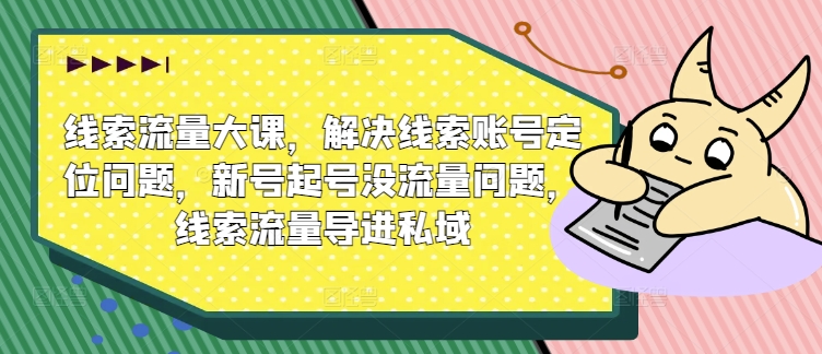 线索流量大课，解决线索账号定位问题，新号起号没流量问题，线索流量导进私域-文强博客